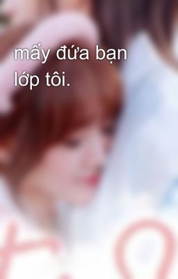 mấy đứa bạn lớp tôi.