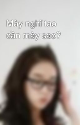 Mày nghĩ tao cần mày sao?