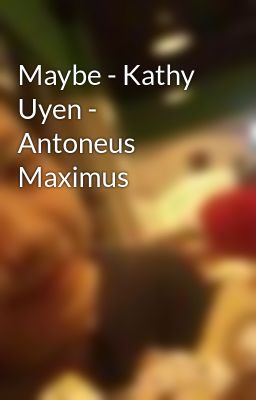 Maybe - Kathy Uyen - Antoneus Maximus