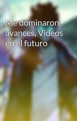 Me dominaron, avances, Videos en el futuro