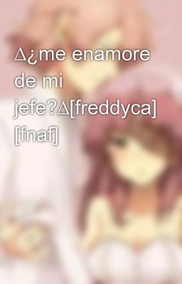 ∆¿me enamore de mi jefe?∆[freddyca] [fnaf]