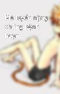 Mê luyến nặng chứng bệnh hoạn