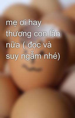 mẹ ơi hay thương con lần nữa ( đọc và suy ngẫm nhé)