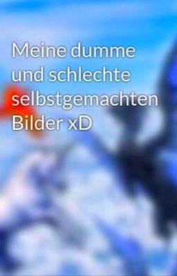 Meine dumme und schlechte selbstgemachten Bilder xD