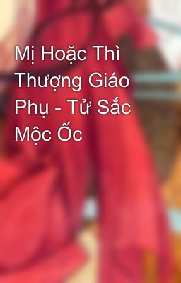 Mị Hoặc Thì Thượng Giáo Phụ - Tử Sắc Mộc Ốc