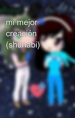 mi mejor creación (shunabi) 