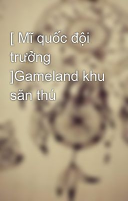 [ Mĩ quốc đội trưởng ]Gameland khu săn thú