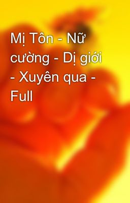 Mị Tôn - Nữ cường - Dị giới - Xuyên qua - Full