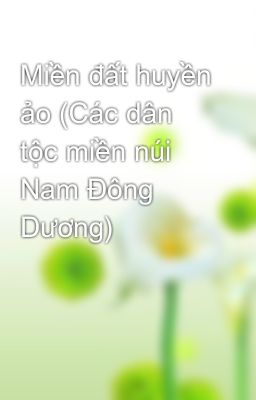 Miền đất huyền ảo (Các dân tộc miền núi Nam Đông Dương)