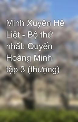 Minh Xuyên Hệ Liệt - Bộ thứ nhất: Quyến Hoàng Minh  tập 3 (thượng)