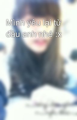 Mình yêu lại từ đầu anh nhé :x