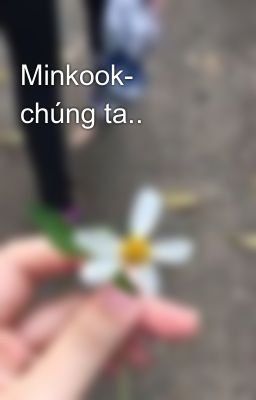 Minkook- chúng ta..