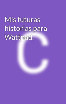 Mis futuras historias para Wattpad.