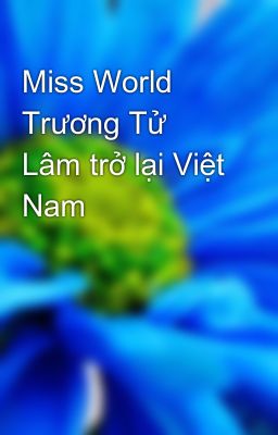 Miss World Trương Tử Lâm trở lại Việt Nam