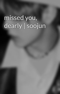 missed you, dearly | soojun