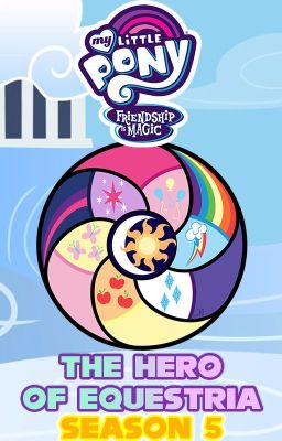 MLP FiM: The Hero of Equestria (MLP FiM x Male Pony Reader) (Season 5)