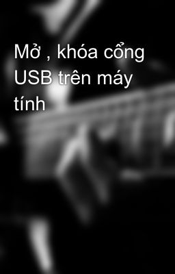 Mở , khóa cổng USB trên máy tính