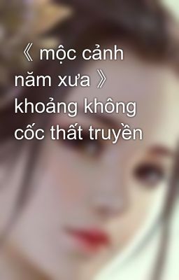 《 mộc cảnh năm xưa 》 khoảng không cốc thất truyền