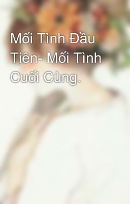 Mối Tình Đầu Tiên- Mối Tình Cuối Cùng.