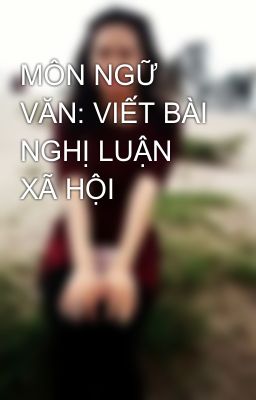 MÔN NGỮ VĂN: VIẾT BÀI NGHỊ LUẬN XÃ HỘI