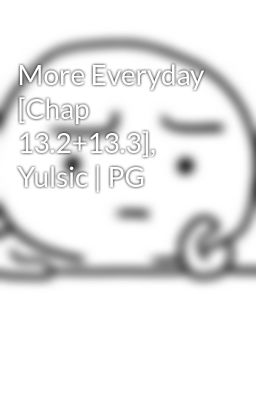 More Everyday [Chap 13.2+13.3], Yulsic | PG