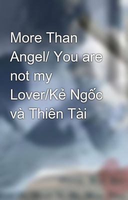 More Than Angel/ You are not my Lover/Kẻ Ngốc và Thiên Tài