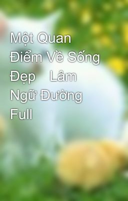 Một Quan Điểm Về Sống Đẹp	Lâm Ngữ Đường Full