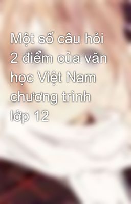 Một số câu hỏi 2 điểm của văn học Việt Nam chương trình lớp 12