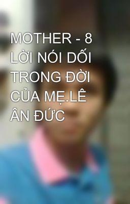 MOTHER - 8 LỜI NÓI DỐI TRONG ĐỜI CỦA MẸ.LÊ ÂN ĐỨC