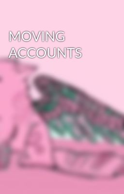 MOVING ACCOUNTS