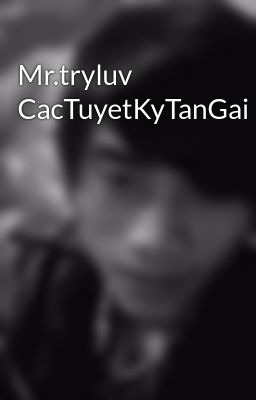 Mr.tryluv CacTuyetKyTanGai