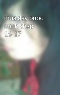 mua day buoc minh chap 16-17