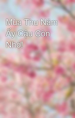 Mùa Thu Năm Ấy Cậu Còn Nhớ! 