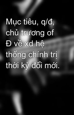 Mục tiêu, q/đ, chủ trương of Đ về xd hệ thống chính trị thời kỳ đổi mới.