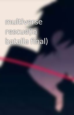 multiverse rescue(la batalla final)