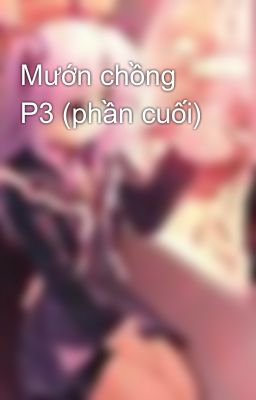 Mướn chồng P3 (phần cuối)