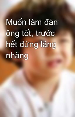 Muốn làm đàn ông tốt, trước hết đừng lăng nhăng