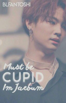 Must Be Cupid ☆Male Reader x Im Jaebum☆ (COMPLETED)