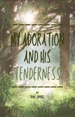 My adoration and his tenderness