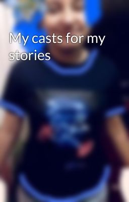 My casts for my stories