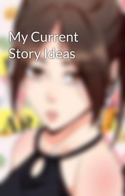 My Current Story Ideas