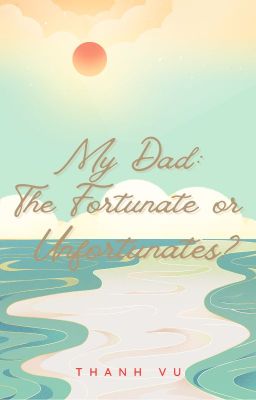 My Dad: The Fortunate or Unfortunate?