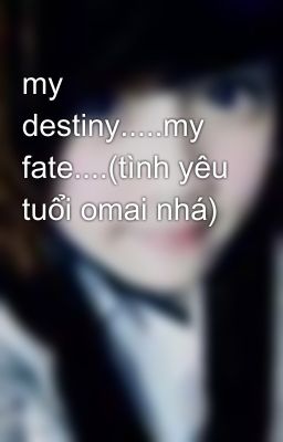 my destiny.....my fate....(tình yêu tuổi omai nhá)