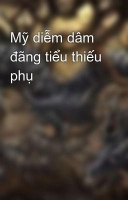 Mỹ diễm dâm đãng tiểu thiếu phụ