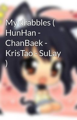 My drabbles ( HunHan - ChanBaek - KrisTao - SuLay )