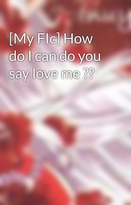 [My FIc] How do I can do you say love me ??
