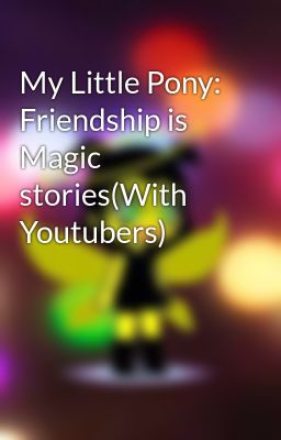 My Little Pony: Friendship is Magic stories(With Youtubers)