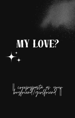 My love? || creepypasta as your boyfriend/girlfriend ||