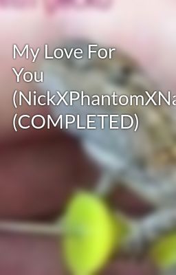 My Love For You (NickXPhantomXNathan) (COMPLETED)