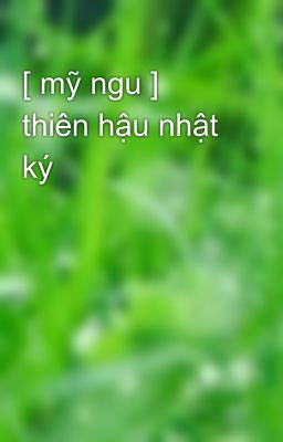 [ mỹ ngu ] thiên hậu nhật ký